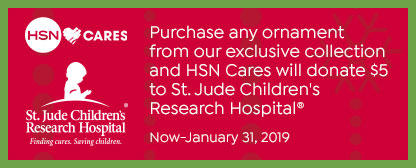 HSN Cares. St. Jude Children's Research Hospital. Finding cures. Serving children. Purchase any ornament from our exclusive collection and HSN Cares will donate $5 to St. Jude Children's Research Hospital. September 28, 2018 - January 31, 2019